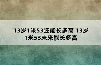 13岁1米53还能长多高 13岁1米53未来能长多高